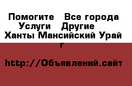 Помогите - Все города Услуги » Другие   . Ханты-Мансийский,Урай г.